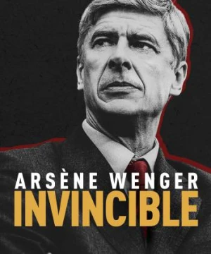 Arsène Wenger: Bất Khả Chiến Bại - Arsène Wenger: Invincible