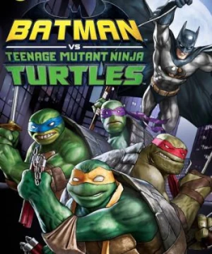 Liên Minh Người Dơi Và Ninja Rùa - Batman vs. Teenage Mutant Ninja Turtles