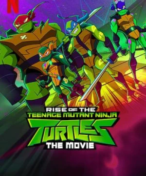 Ninja Rùa trỗi dậy: Phim điện ảnh - Rise of the Teenage Mutant Ninja Turtles: The Movie