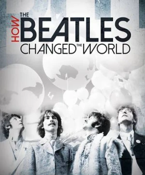 The Beatles- Ban Nhạc Thay Đổi Thế Giới  - How the Beatles Changed the World